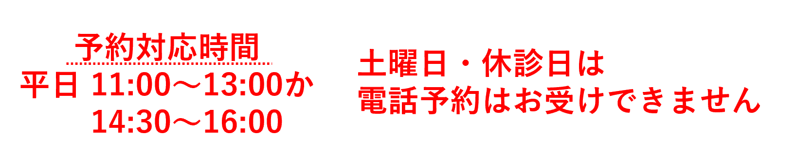 予約対応時間平日11:00～13:00か14:30～16:00土曜日・休診日は電話予約はお受けできません